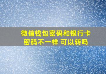 微信钱包密码和银行卡密码不一样 可以转吗